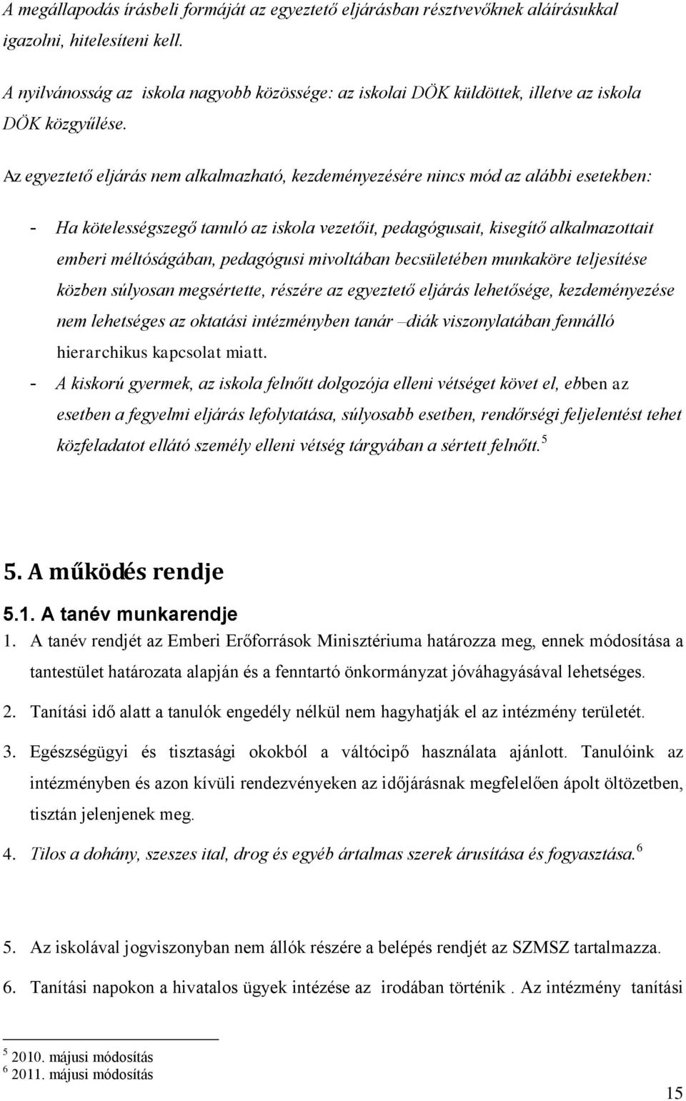 Az egyeztető eljárás nem alkalmazható, kezdeményezésére nincs mód az alábbi esetekben: - Ha kötelességszegő tanuló az iskola vezetőit, pedagógusait, kisegítő alkalmazottait emberi méltóságában,