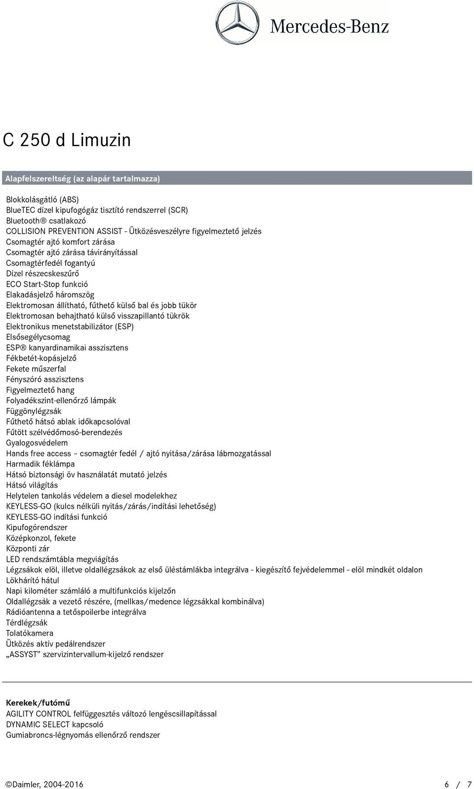 behajtható külső visszapillantó tükrök Elektronikus menetstabilizátor (ESP) Elsősegélycsomag ESP kanyardinamikai asszisztens Fékbetét-kopásjelző Fekete műszerfal Fényszóró asszisztens Figyelmeztető