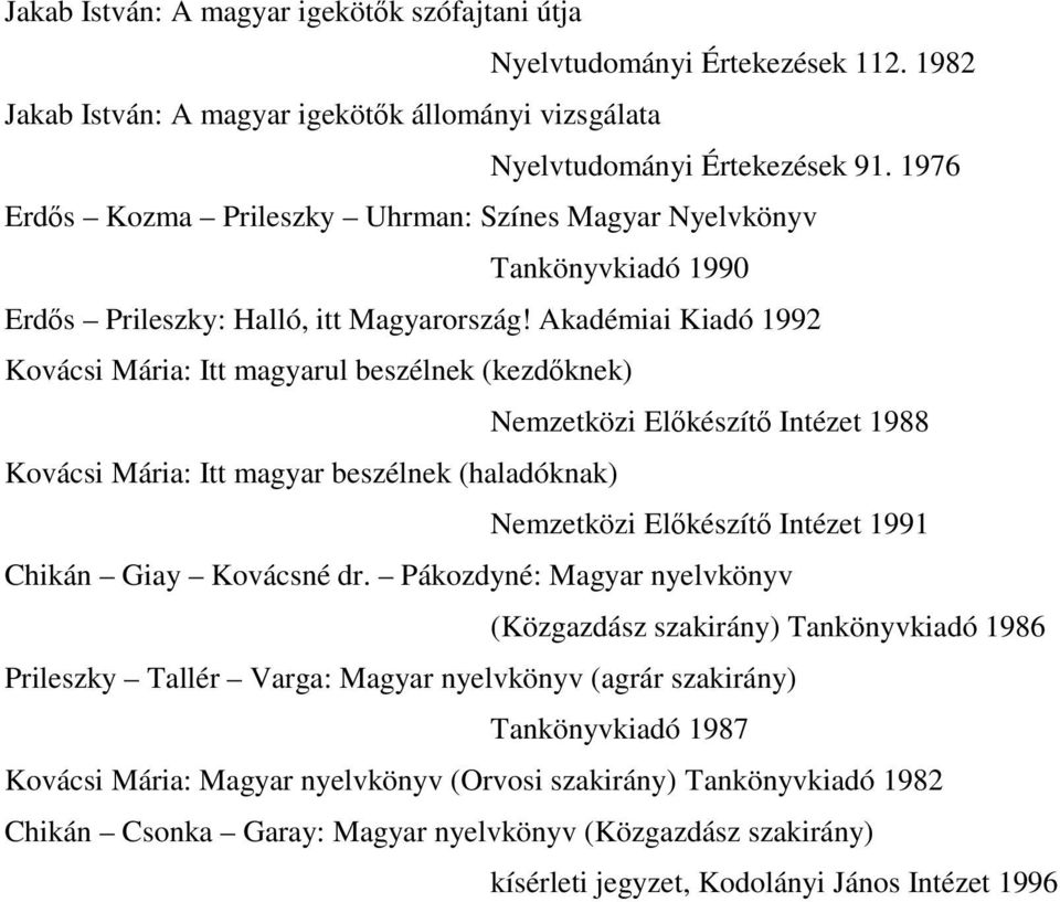 Akadémiai Kiadó 1992 Kovácsi Mária: Itt magyarul beszélnek (kezdıknek) Nemzetközi Elıkészítı Intézet 1988 Kovácsi Mária: Itt magyar beszélnek (haladóknak) Nemzetközi Elıkészítı Intézet 1991 Chikán
