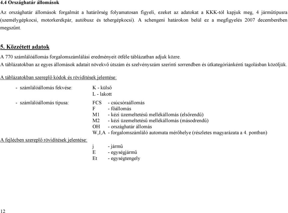 A táblázatokban az egyes állomások adatait növekvő útszám és szelvényszám szerinti sorrendben és útkategóriánkénti tagolásban közöljük.