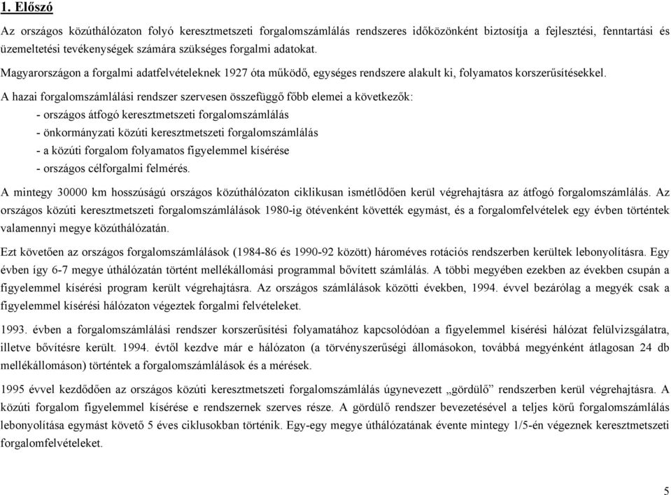 A hazai számlálási rendszer szervesen összefüggő főbb elemei a következők: - országos átfogó keresztmetszeti számlálás - önkormányzati közúti keresztmetszeti számlálás - a közúti folyamatos