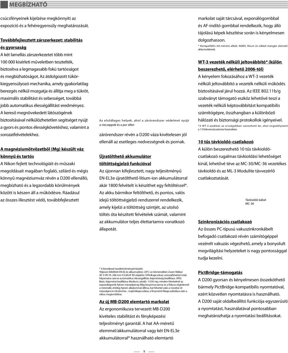 Az átdolgozott tükörkiegyensúlyozó mechanika, amely gyakorlatilag berezgés nélkül mozgatja és állítja meg a tükröt, maximális stabilitást és sebességet, továbbá jobb automatikus élességállítást