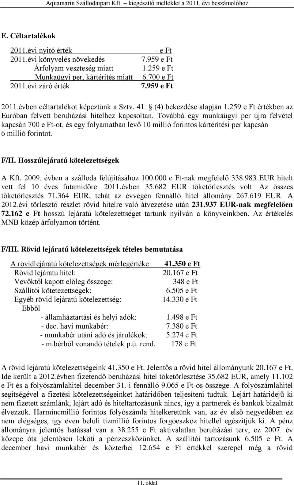 Továbbá egy munkaügyi per újra felvétel kapcsán 700 e Ft-ot, és egy folyamatban levő 10 millió forintos kártérítési per kapcsán 6 millió forintot. F/II. Hosszúlejáratú kötelezettségek A Kft. 2009.