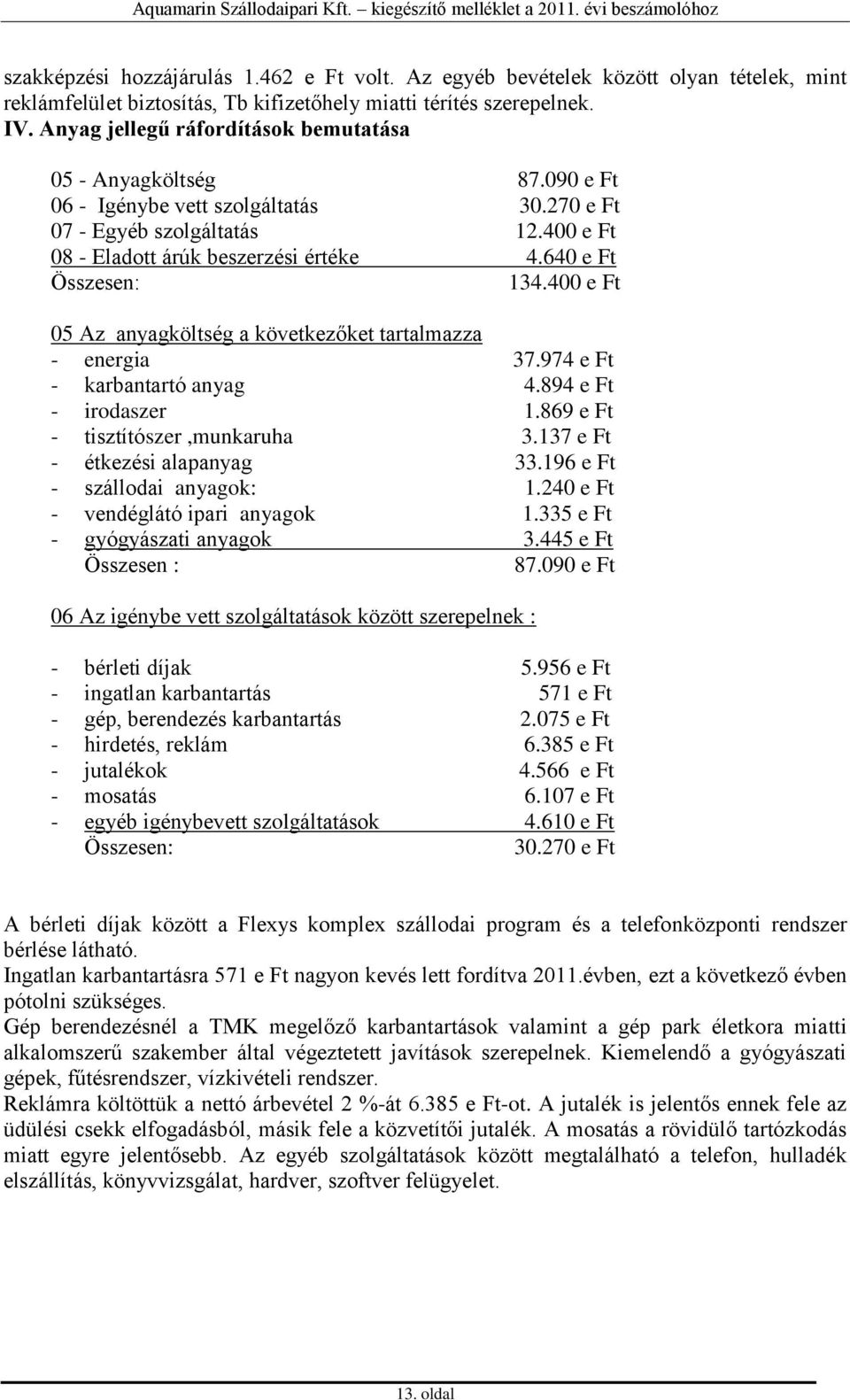 640 e Ft Összesen: 134.400 e Ft 05 Az anyagköltség a következőket tartalmazza - energia 37.974 e Ft - karbantartó anyag 4.894 e Ft - irodaszer 1.869 e Ft - tisztítószer,munkaruha 3.