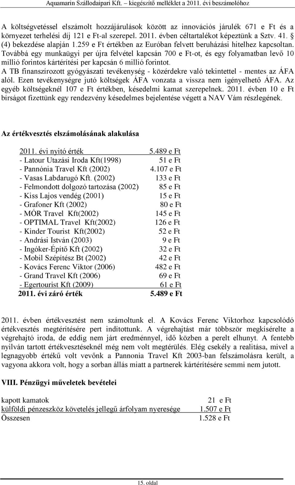 Továbbá egy munkaügyi per újra felvétel kapcsán 700 e Ft-ot, és egy folyamatban levő 10 millió forintos kártérítési per kapcsán 6 millió forintot.