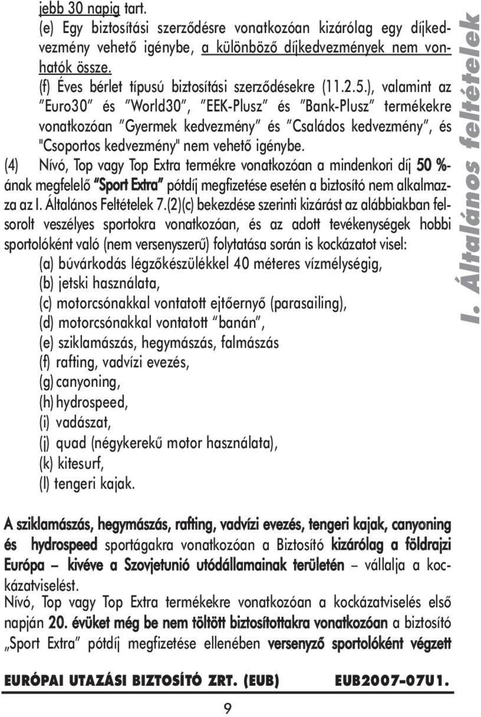 ), valamint az Euro30 és World30, EEK-Plusz és Bank-Plusz termékekre vonatkozóan Gyermek kedvezmény és Családos kedvezmény, és "Csoportos kedvezmény" nem vehetô igénybe.