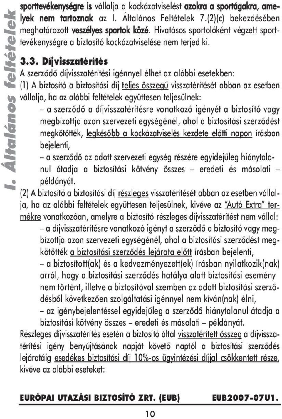 3. Díjvisszatérítés A szerzôdô díjvisszatérítési igénnyel élhet az alábbi esetekben: (1) A biztosító a biztosítási díj teljes összegû visszatérítését abban az esetben vállalja, ha az alábbi