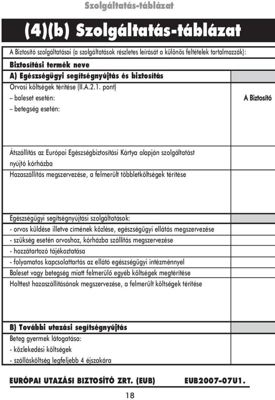 pont) baleset esetén: A Biztosító betegség esetén: Átszállítás az Európai Egészségbiztosítási Kártya alapján szolgáltatást nyújtó kórházba Hazaszállítás megszervezése, a felmerült többletköltségek