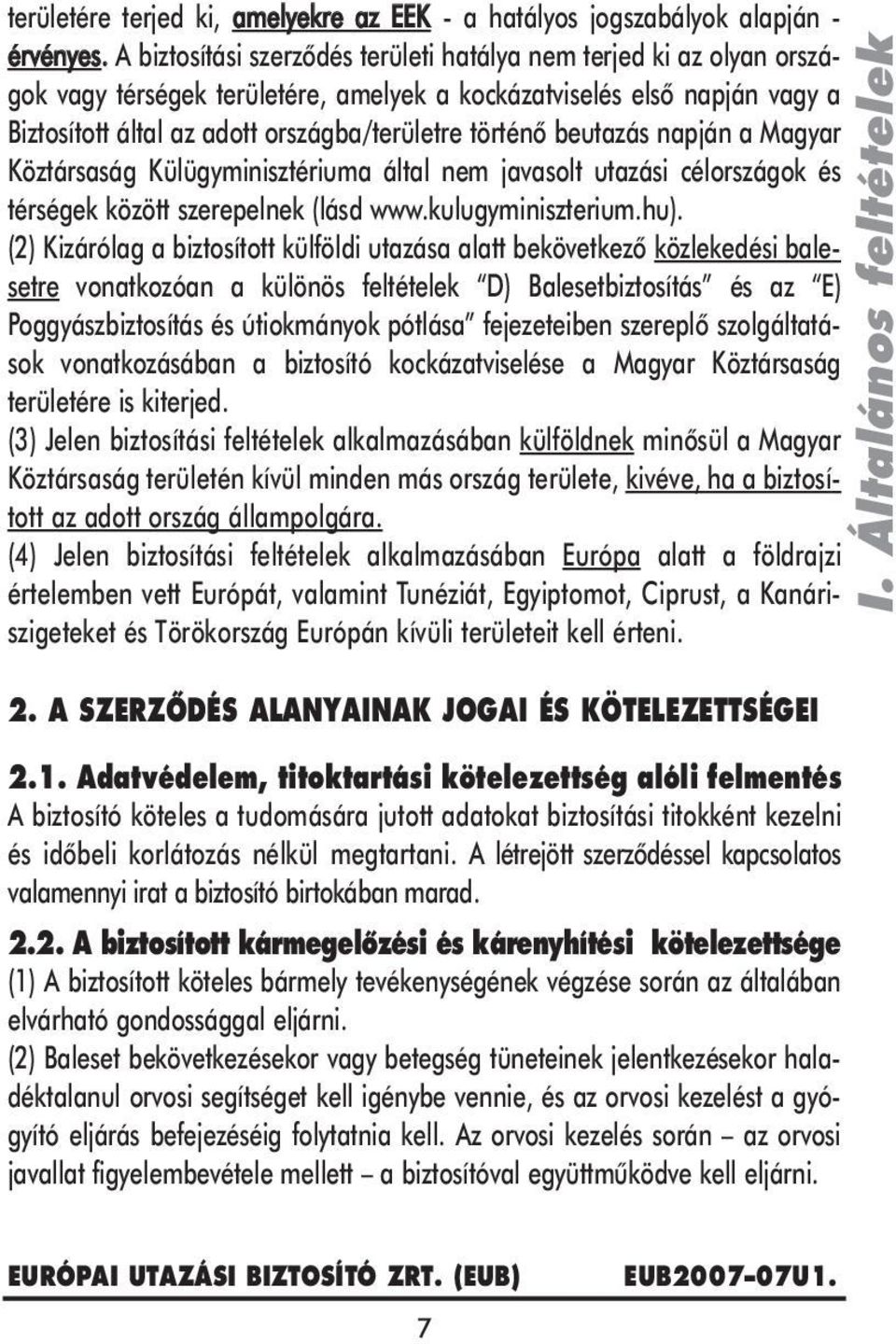 beutazás napján a Magyar Köztársaság Külügyminisztériuma által nem javasolt utazási célországok és térségek között szerepelnek (lásd www.kulugyminiszterium.hu).