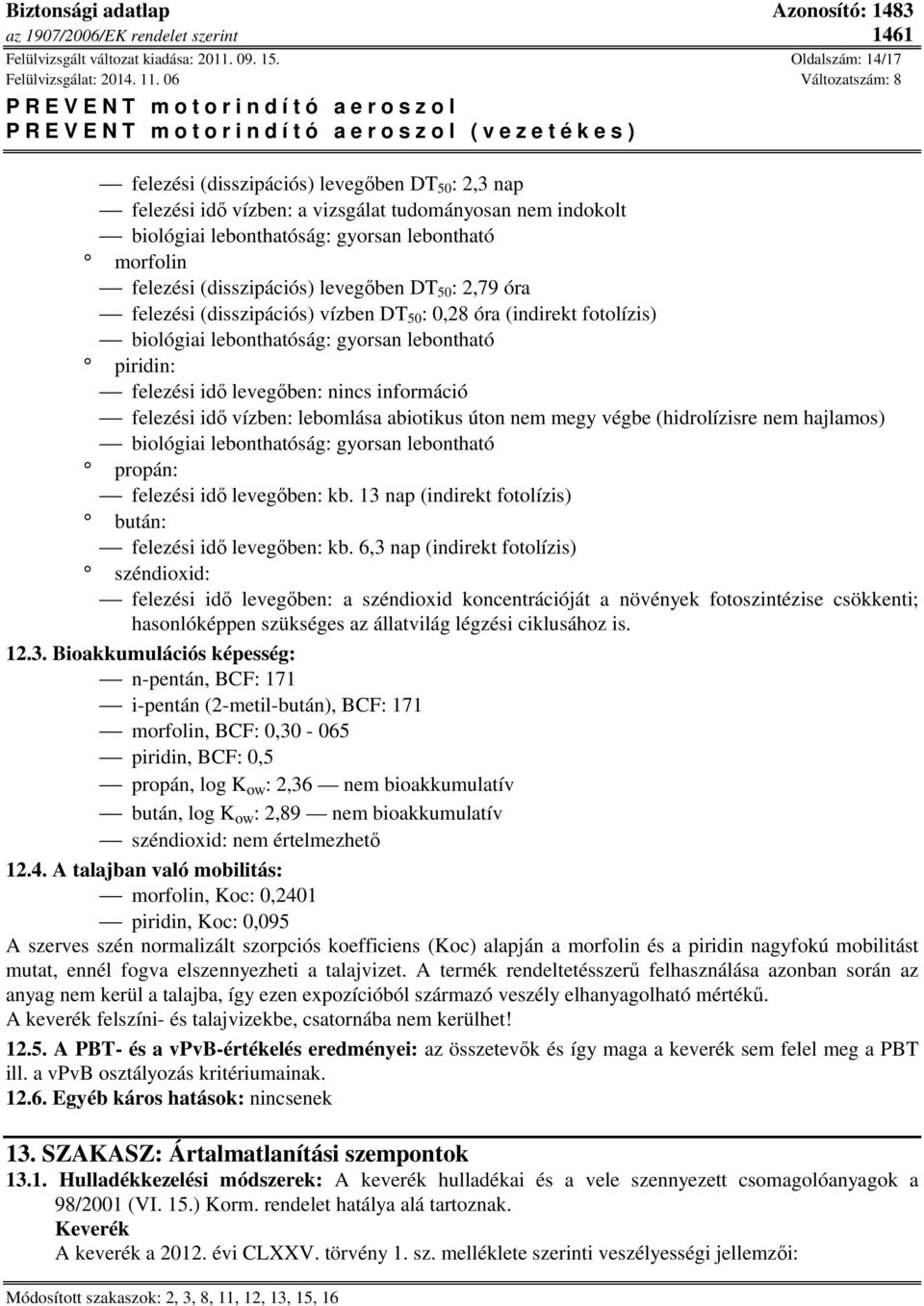 morfolin felezési (disszipációs) levegőben DT 50 : 2,79 óra felezési (disszipációs) vízben DT 50 : 0,28 óra (indirekt fotolízis) biológiai lebonthatóság: gyorsan lebontható piridin: felezési idő