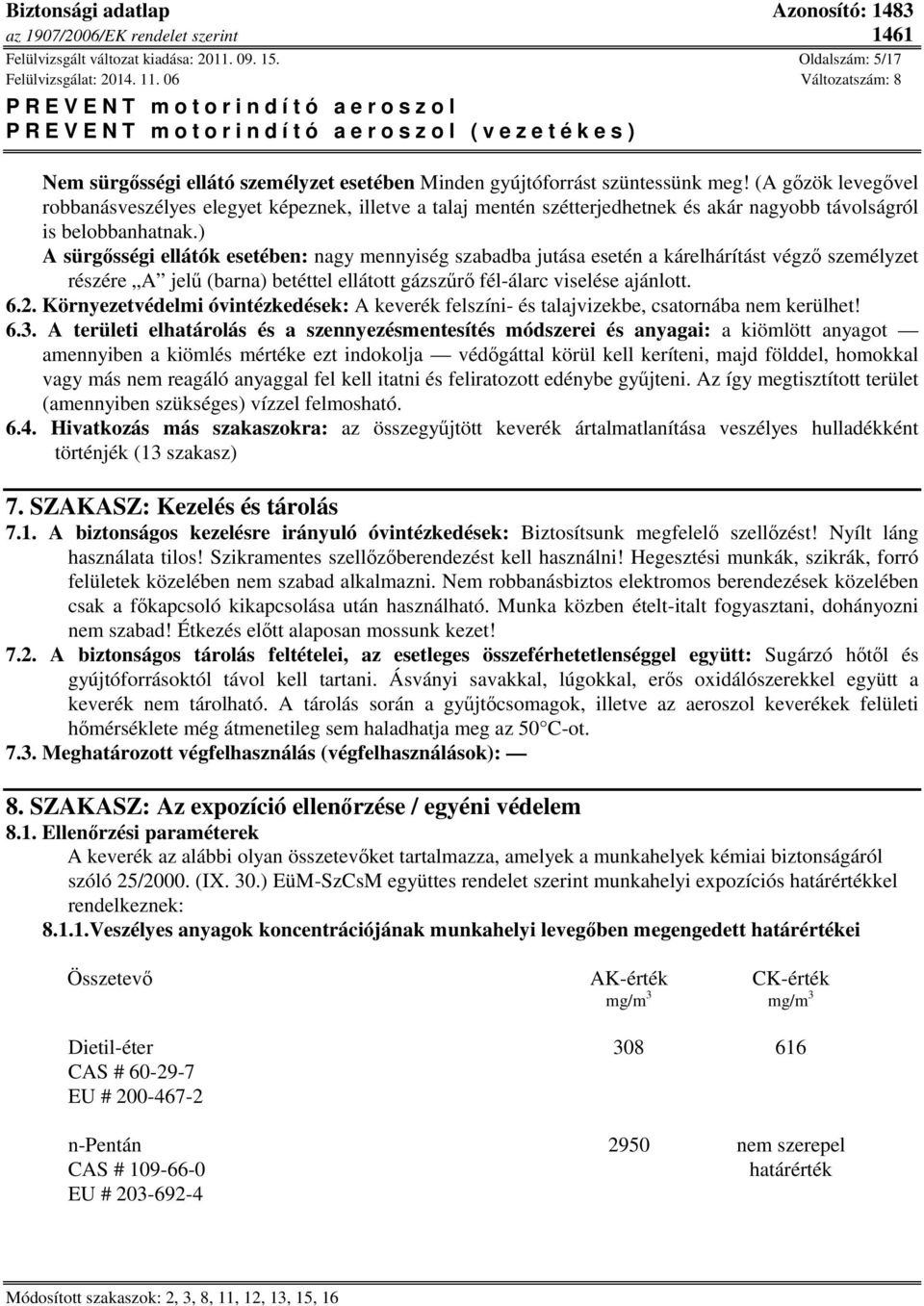 ) A sürgősségi ellátók esetében: nagy mennyiség szabadba jutása esetén a kárelhárítást végző személyzet részére A jelű (barna) betéttel ellátott gázszűrő fél-álarc viselése ajánlott. 6.2.