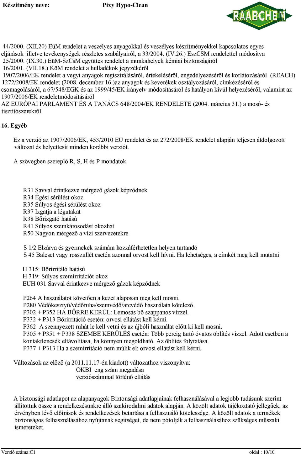 ) KöM rendelet a hulladékok jegyzékéről 1907/2006/EK rendelet a vegyi anyagok regisztrálásáról, értékeléséről, engedélyezéséről és korlátozásáról (REACH) 1272/2008/EK rendelet (2008. december 16.