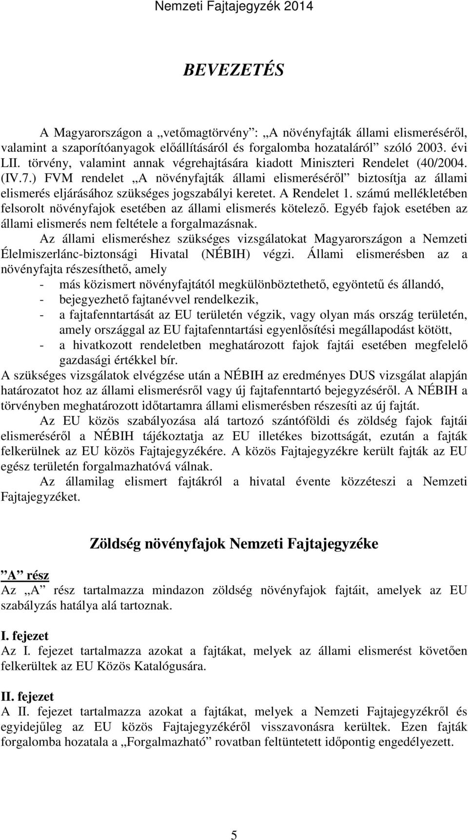 ) FVM rendelet A növényfajták állami elismeréséről biztosítja az állami elismerés eljárásához szükséges jogszabályi keretet. A Rendelet 1.