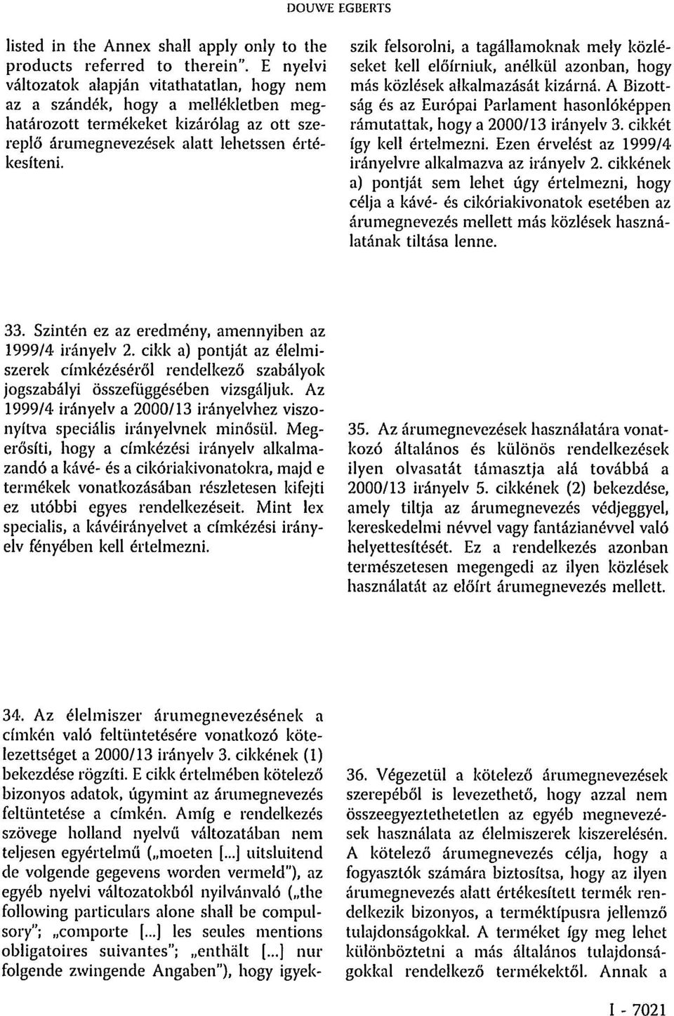 Az élelmiszer árumegnevezésének a címkén való feltüntetésére vonatkozó kötelezettséget a 2000/13 irányelv 3. cikkének (1) bekezdése rögzíti.