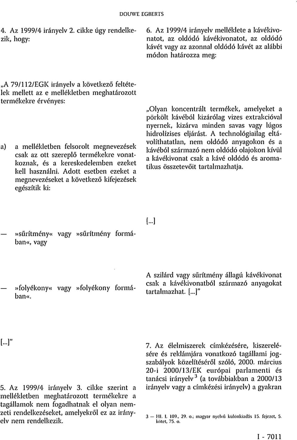 mellett az e mellékletben meghatározott termékekre érvényes: a) a mellékletben felsorolt megnevezések csak az ott szereplő termékekre vonatkoznak, és a kereskedelemben ezeket kell használni.