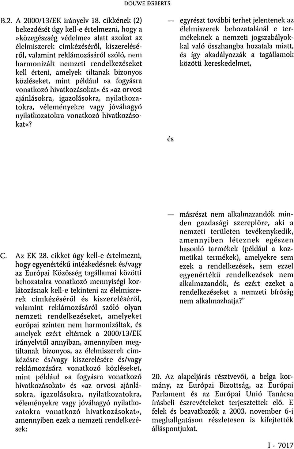 rendelkezéseket kell érteni, amelyek tiltanak bizonyos közléseket, mint például»a fogyásra vonatkozó hivatkozásokat«és»az orvosi ajánlásokra, igazolásokra, nyilatkozatokra, véleményekre vagy