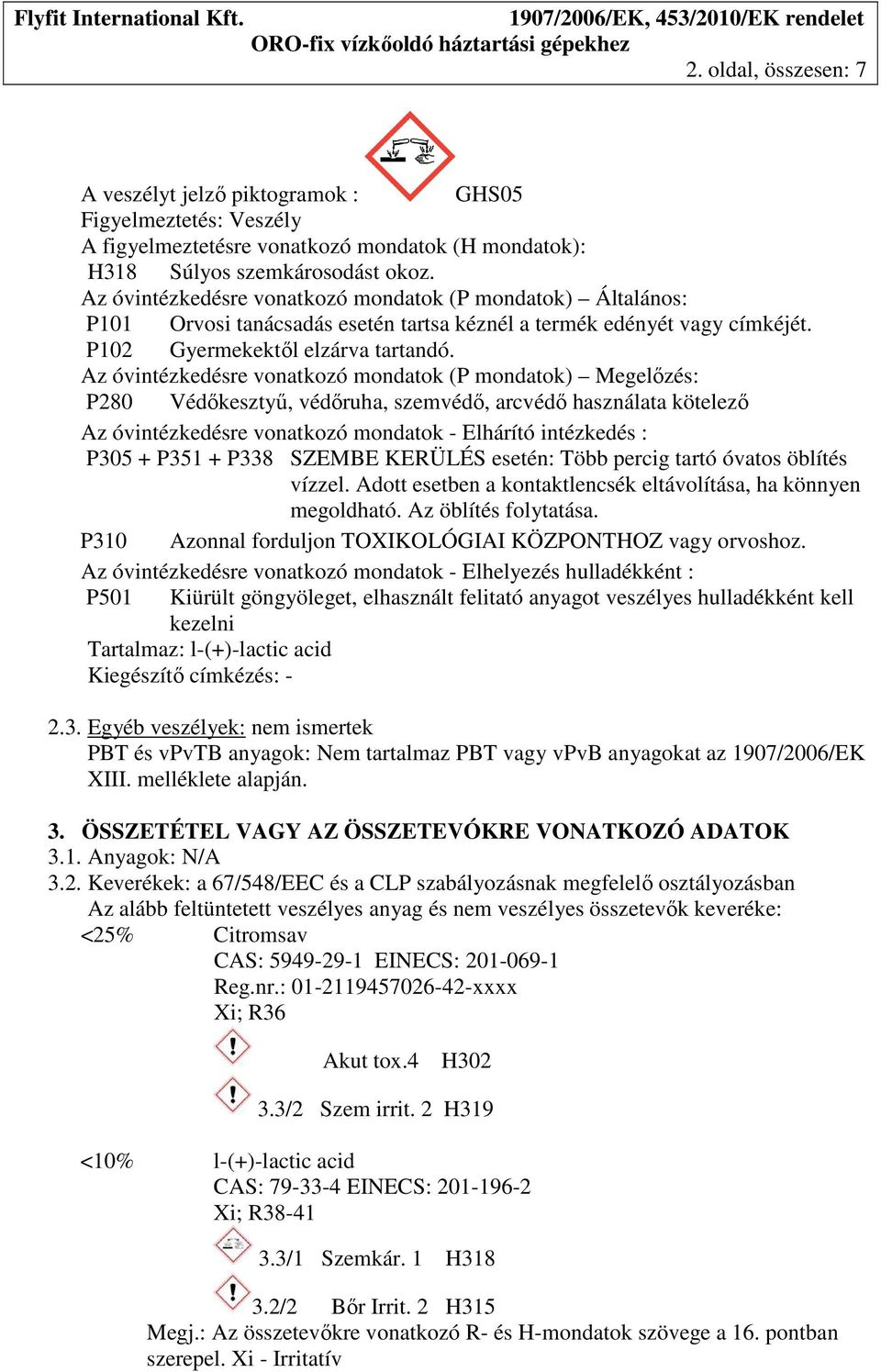 Az óvintézkedésre vonatkozó mondatok (P mondatok) Megelőzés: P280 Védőkesztyű, védőruha, szemvédő, arcvédő használata kötelező Az óvintézkedésre vonatkozó mondatok - Elhárító intézkedés : P305 + P351