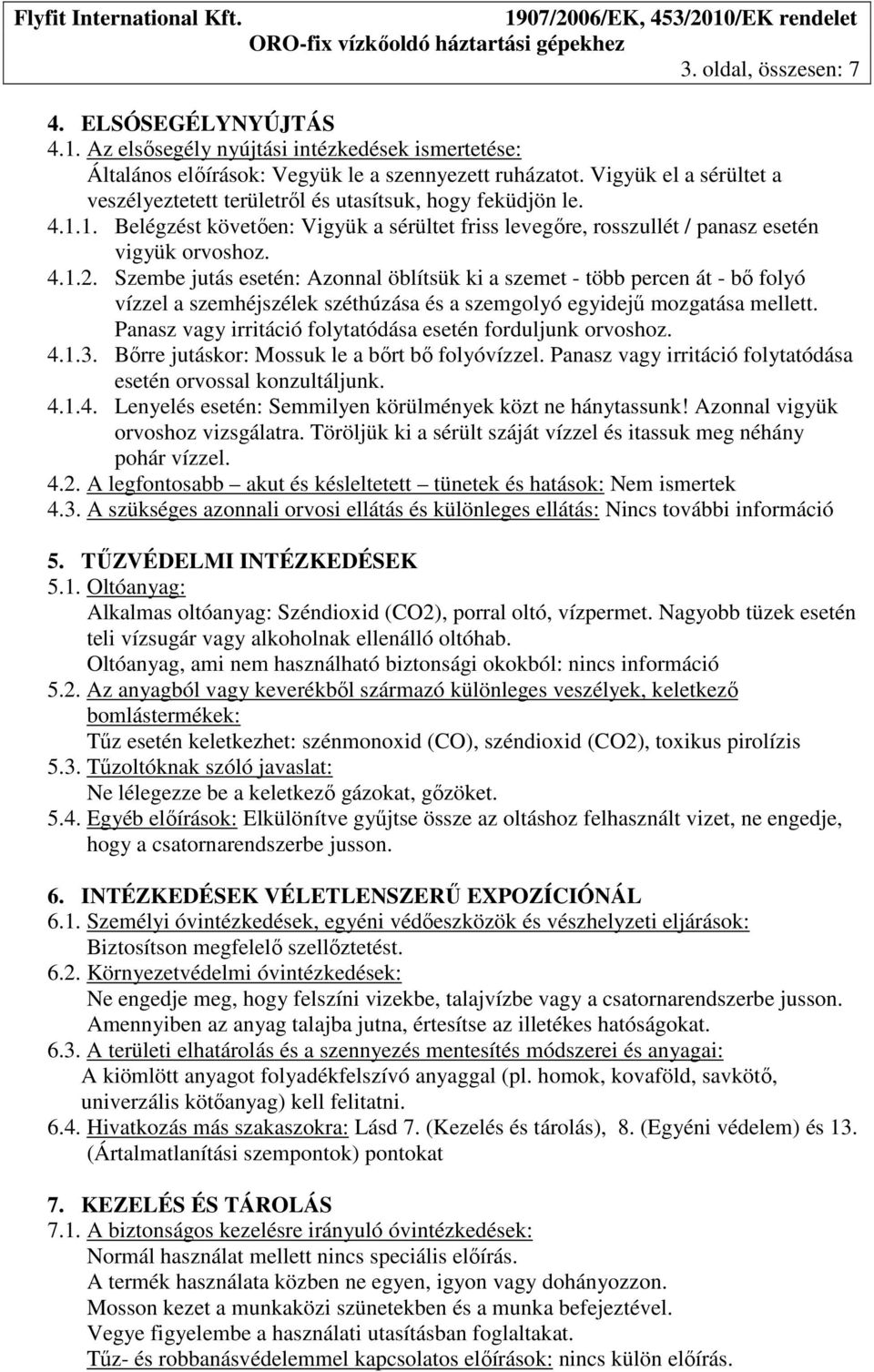 Szembe jutás esetén: Azonnal öblítsük ki a szemet - több percen át - bő folyó vízzel a szemhéjszélek széthúzása és a szemgolyó egyidejű mozgatása mellett.