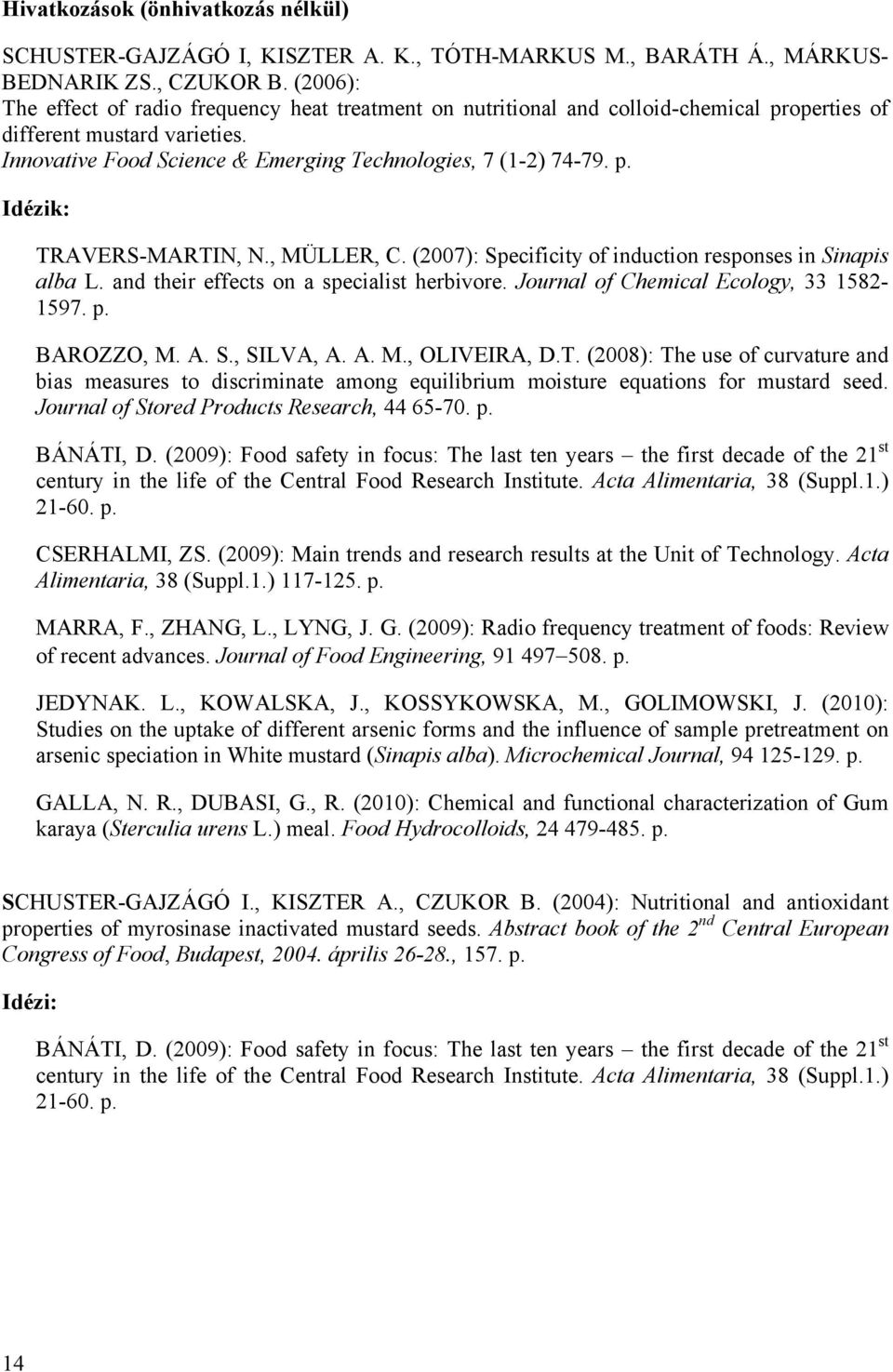 , MÜLLER, C. (2007): Specificity of induction responses in Sinapis alba L. and their effects on a specialist herbivore. Journal of Chemical Ecology, 33 1582-1597. p. BAROZZO, M. A. S., SILVA, A. A. M., OLIVEIRA, D.