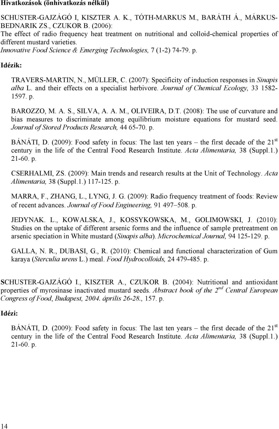 , MÜLLER, C. (2007): Specificity of induction responses in Sinapis alba L. and their effects on a specialist herbivore. Journal of Chemical Ecology, 33 1582-1597. p. BAROZZO, M. A. S., SILVA, A. A. M., OLIVEIRA, D.