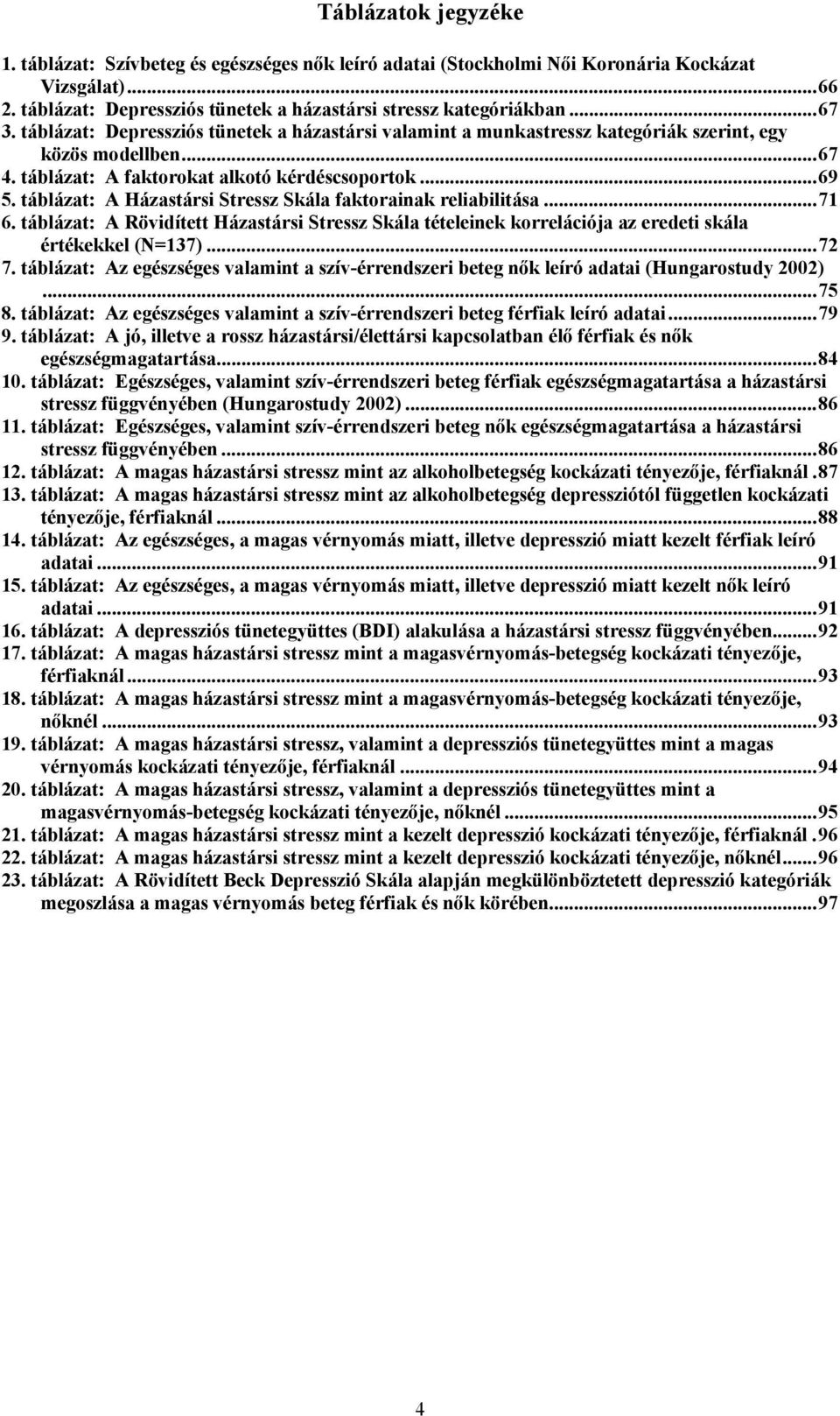 táblázat: A Házastársi Stressz Skála faktorainak reliabilitása...71 6. táblázat: A Rövidített Házastársi Stressz Skála tételeinek korrelációja az eredeti skála értékekkel (N=137)...72 7.