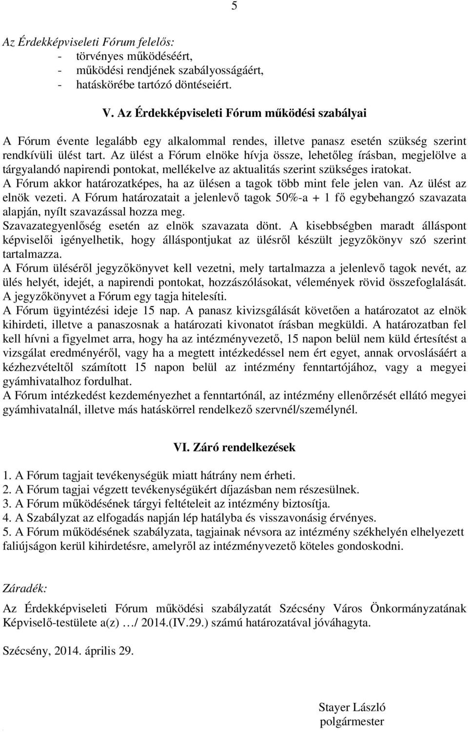 Az ülést a Fórum elnöke hívja össze, lehetőleg írásban, megjelölve a tárgyalandó napirendi pontokat, mellékelve az aktualitás szerint szükséges iratokat.