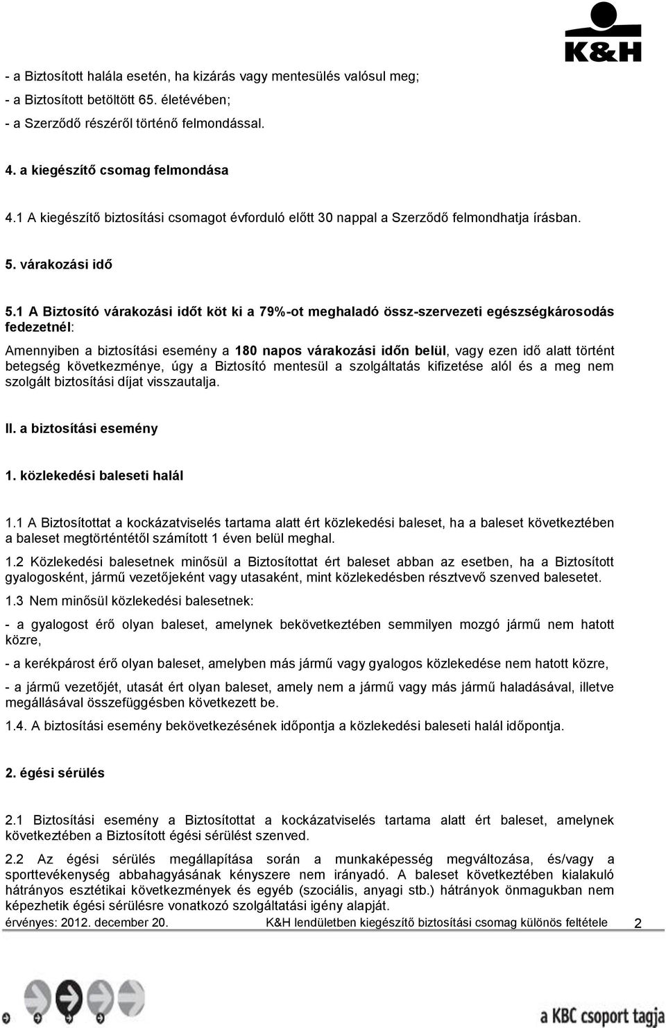 1 A Biztosító várakozási időt köt ki a 79%-ot meghaladó össz-szervezeti egészségkárosodás fedezetnél: Amennyiben a biztosítási esemény a 180 napos várakozási időn belül, vagy ezen idő alatt történt