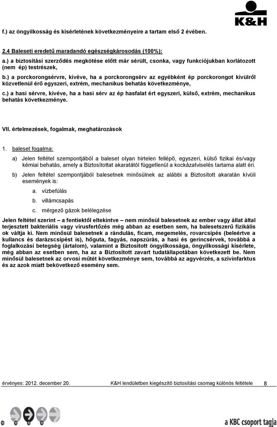 ) a porckorongsérvre, kivéve, ha a porckorongsérv az egyébként ép porckorongot kívülről közvetlenül érő egyszeri, extrém, mechanikus behatás következménye, c.