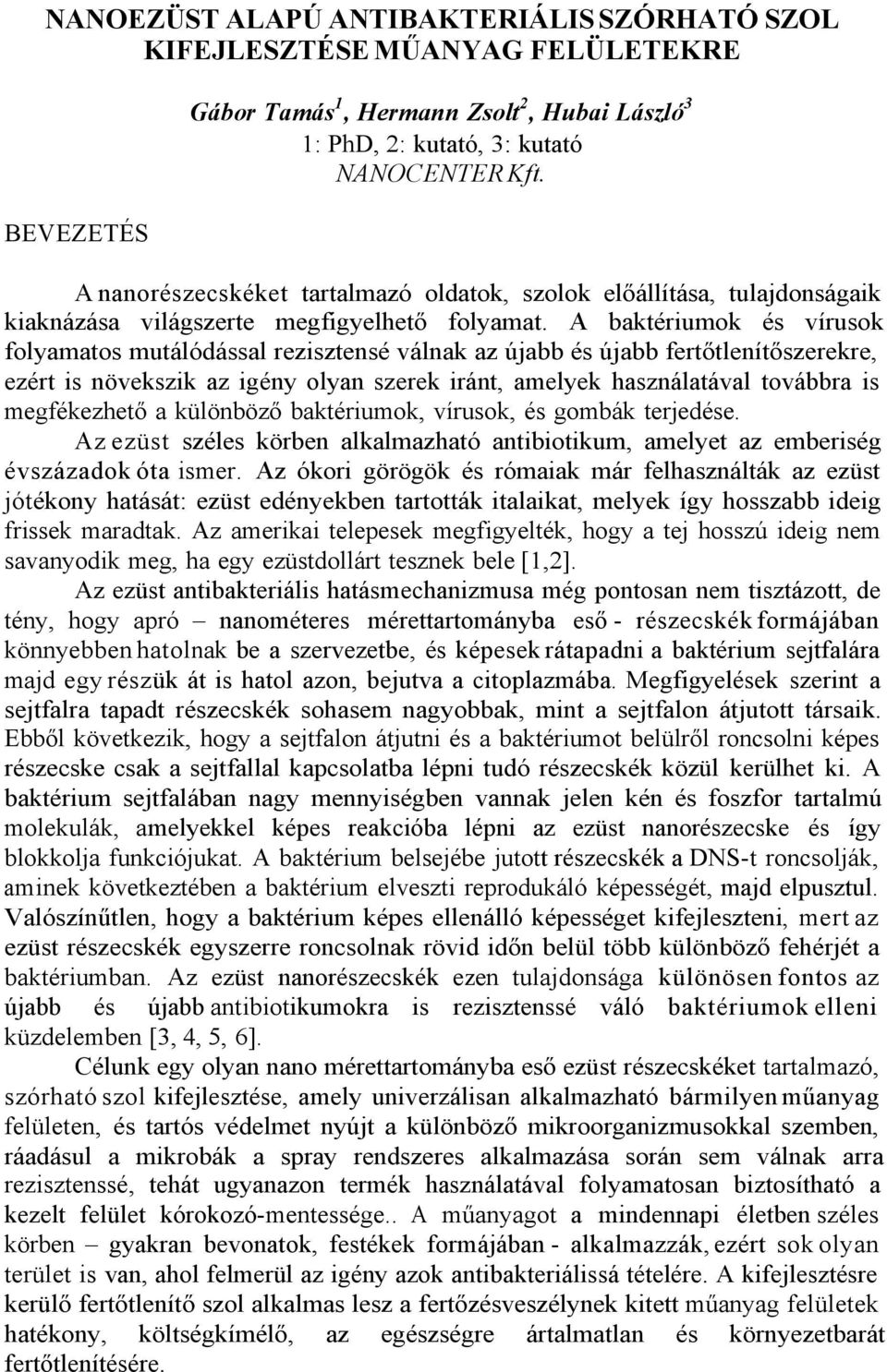 A baktériumok és vírusok folyamatos mutálódással rezisztensé válnak az újabb és újabb fertőtlenítőszerekre, ezért is növekszik az igény olyan szerek iránt, amelyek használatával továbbra is