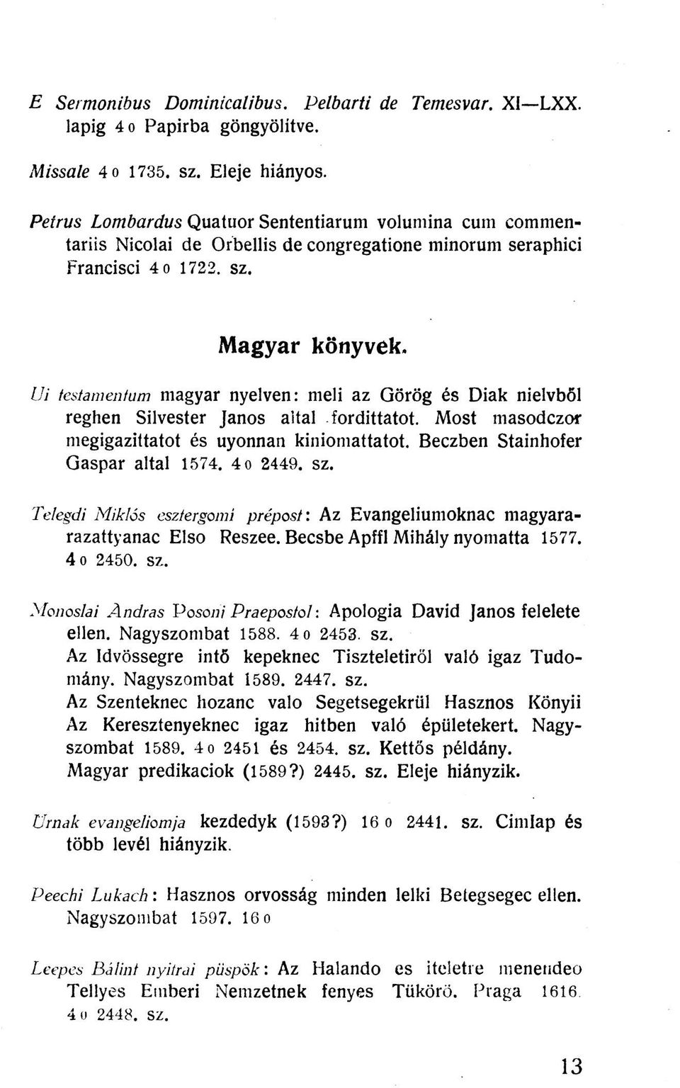 ÍJi testamentum magyar nyelven: meli az Görög és Diák nielvből reghen Silvester János aital fordittatot. Most masodczor megigazittatot és uyonnan kiniomattatot. Beczben Stainhofer Gáspár altal 1574.