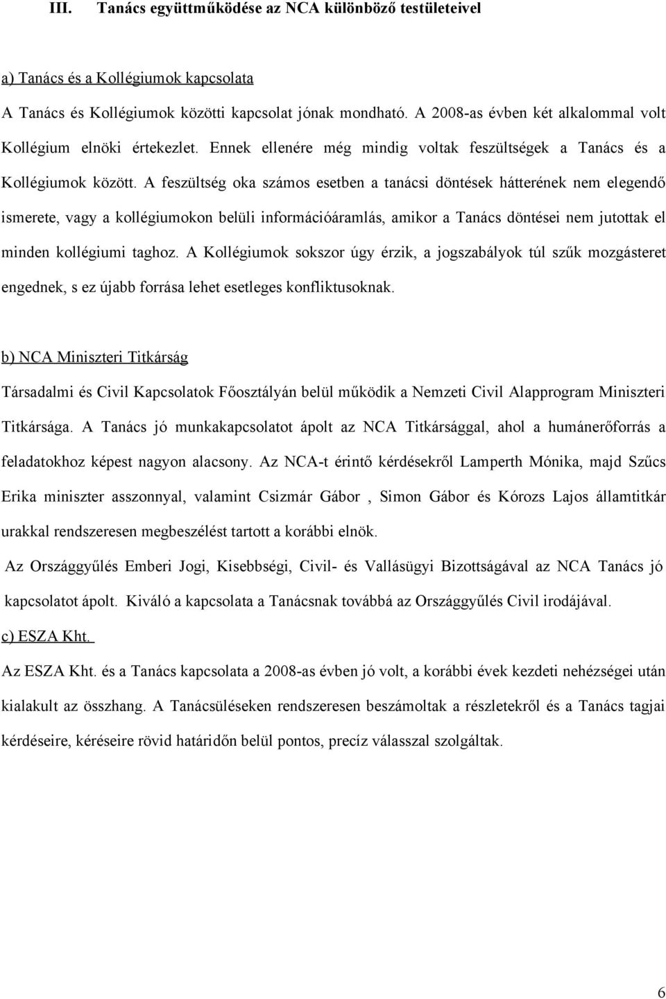 A feszültség oka számos esetben a tanácsi döntések hátterének nem elegendő ismerete, vagy a kollégiumokon belüli információáramlás, amikor a Tanács döntései nem jutottak el minden kollégiumi taghoz.