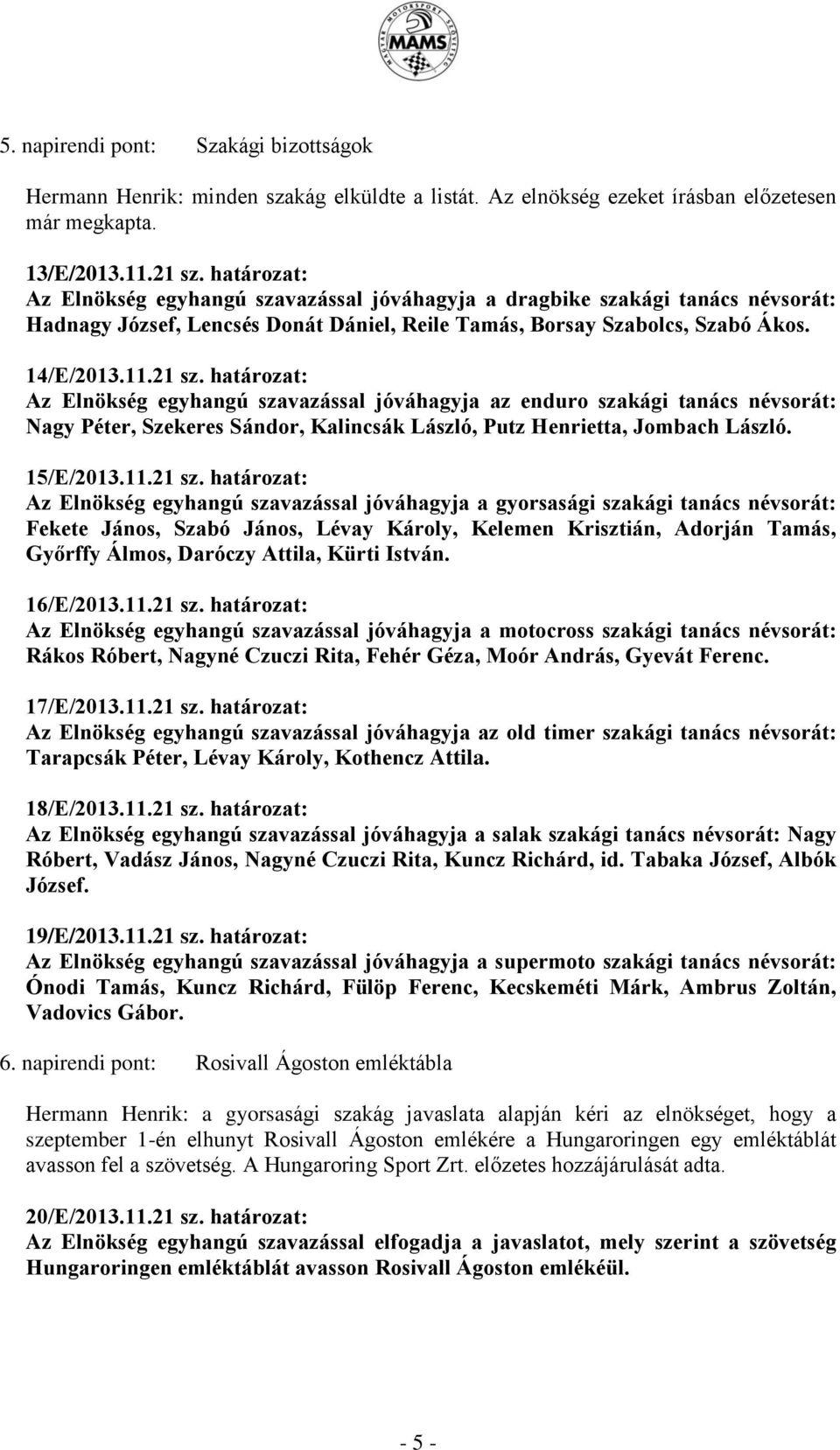 határozat: Az Elnökség egyhangú szavazással jóváhagyja az enduro szakági tanács névsorát: Nagy Péter, Szekeres Sándor, Kalincsák László, Putz Henrietta, Jombach László. 15/E/2013.11.21 sz.