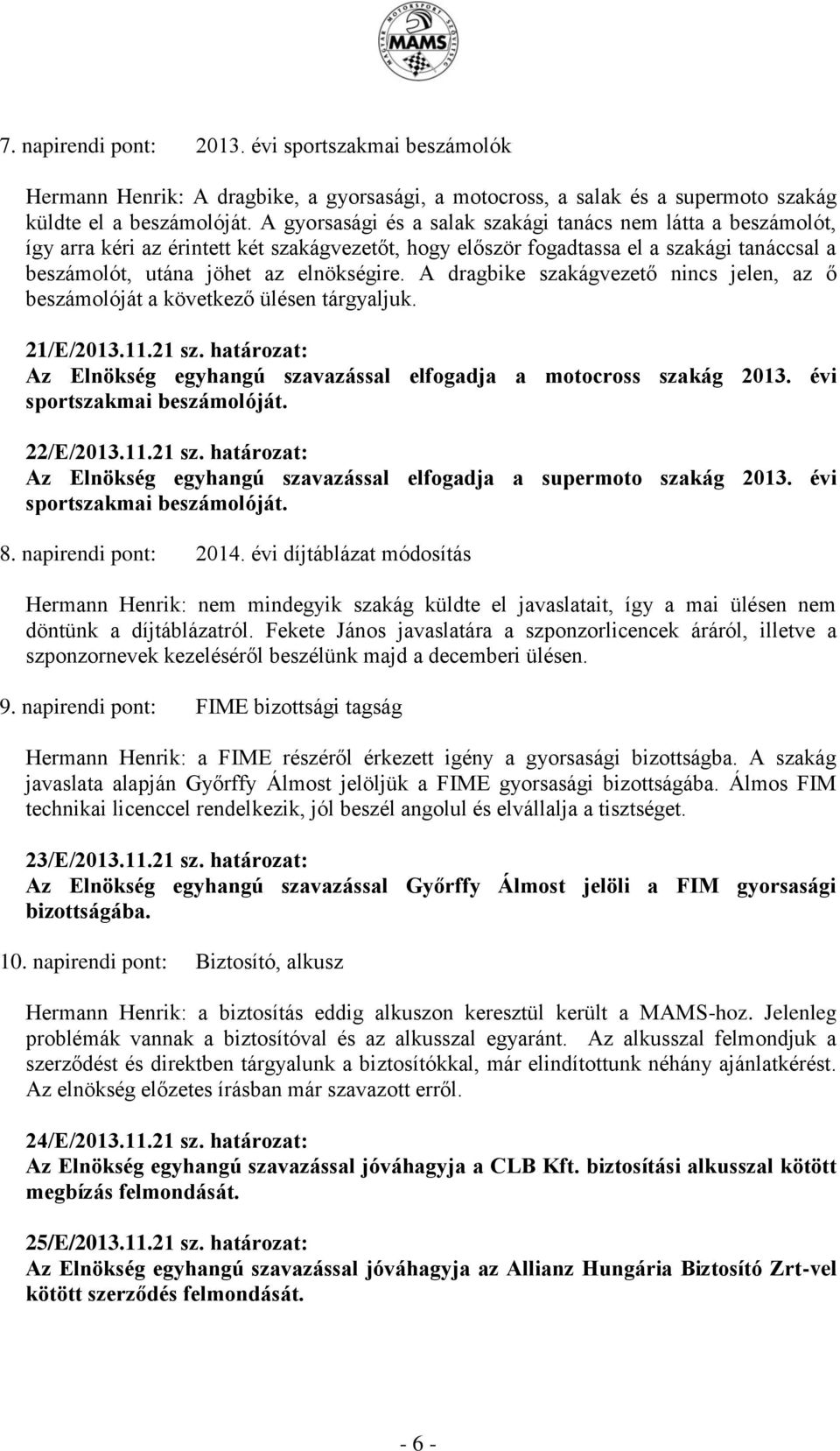 A dragbike szakágvezető nincs jelen, az ő beszámolóját a következő ülésen tárgyaljuk. 21/E/2013.11.21 sz. határozat: Az Elnökség egyhangú szavazással elfogadja a motocross szakág 2013.