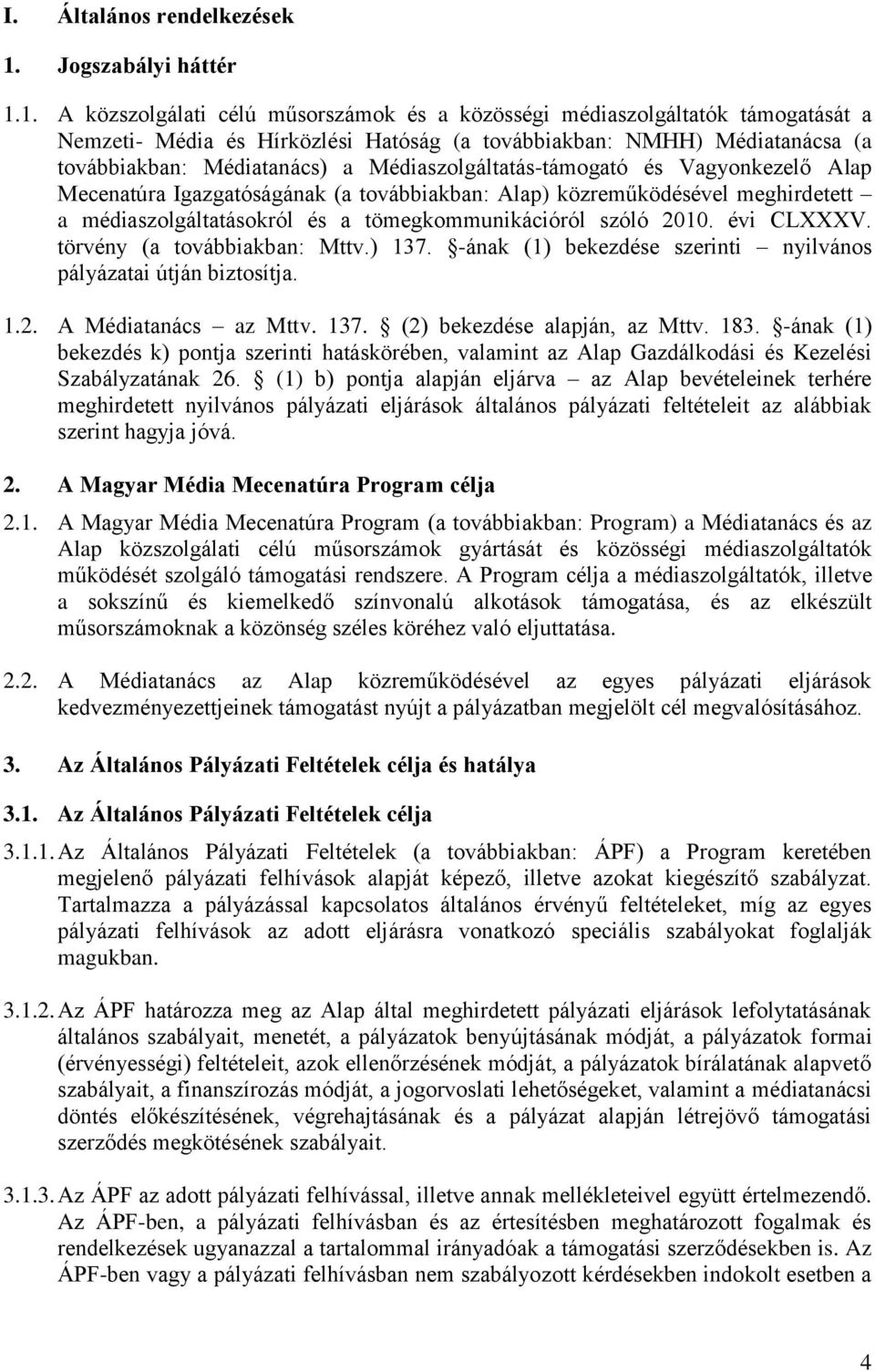 1. A közszolgálati célú műsorszámok és a közösségi médiaszolgáltatók támogatását a Nemzeti- Média és Hírközlési Hatóság (a továbbiakban: NMHH) Médiatanácsa (a továbbiakban: Médiatanács) a