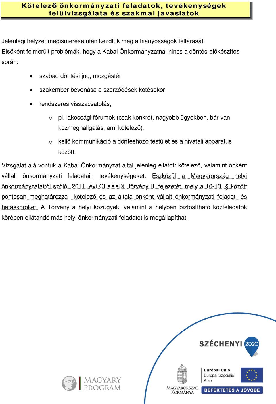 lakossági fórumok (csak konkrét, nagyobb ügyekben, bár van közmeghallgatás, ami kötelező). o kellő kommunikáció a döntéshozó testület és a hivatali apparátus között.