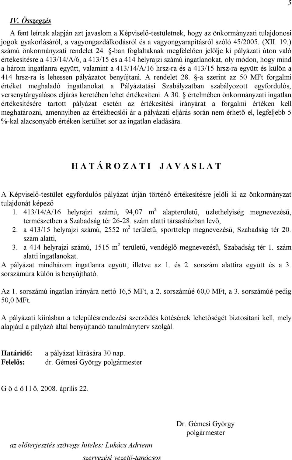 -ban foglaltaknak megfelelően jelölje ki pályázati úton való értékesítésre a 413/14/A/6, a 413/15 és a 414 helyrajzi számú ingatlanokat, oly módon, hogy mind a három ingatlanra együtt, valamint a