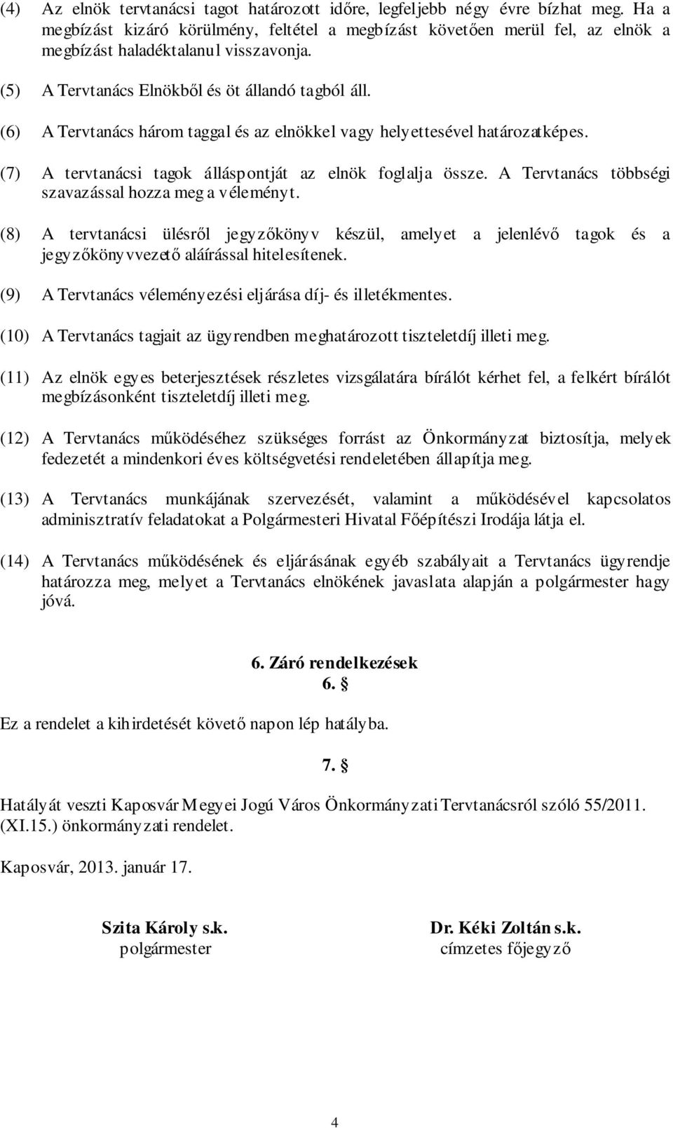 (6) A Tervtanács három taggal és az elnökkel vagy helyettesével határozatképes. (7) A tervtanácsi tagok álláspontját az elnök foglalja össze. A Tervtanács többségi szavazással hozza meg a véleményt.