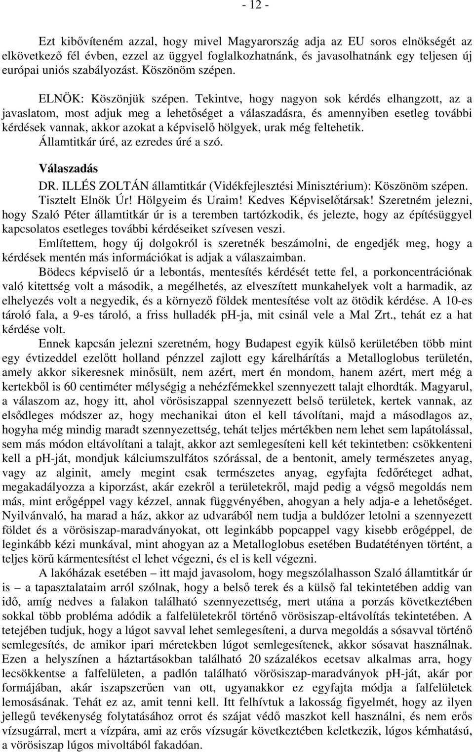 Tekintve, hogy nagyon sok kérdés elhangzott, az a javaslatom, most adjuk meg a lehetőséget a válaszadásra, és amennyiben esetleg további kérdések vannak, akkor azokat a képviselő hölgyek, urak még