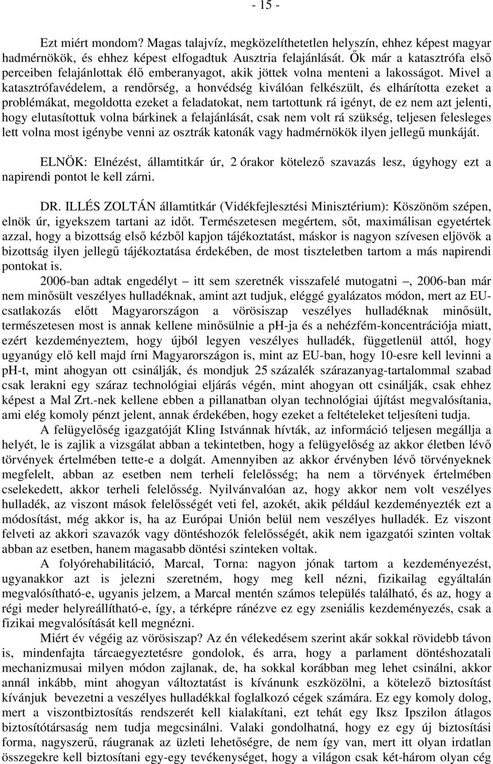 Mivel a katasztrófavédelem, a rendőrség, a honvédség kiválóan felkészült, és elhárította ezeket a problémákat, megoldotta ezeket a feladatokat, nem tartottunk rá igényt, de ez nem azt jelenti, hogy