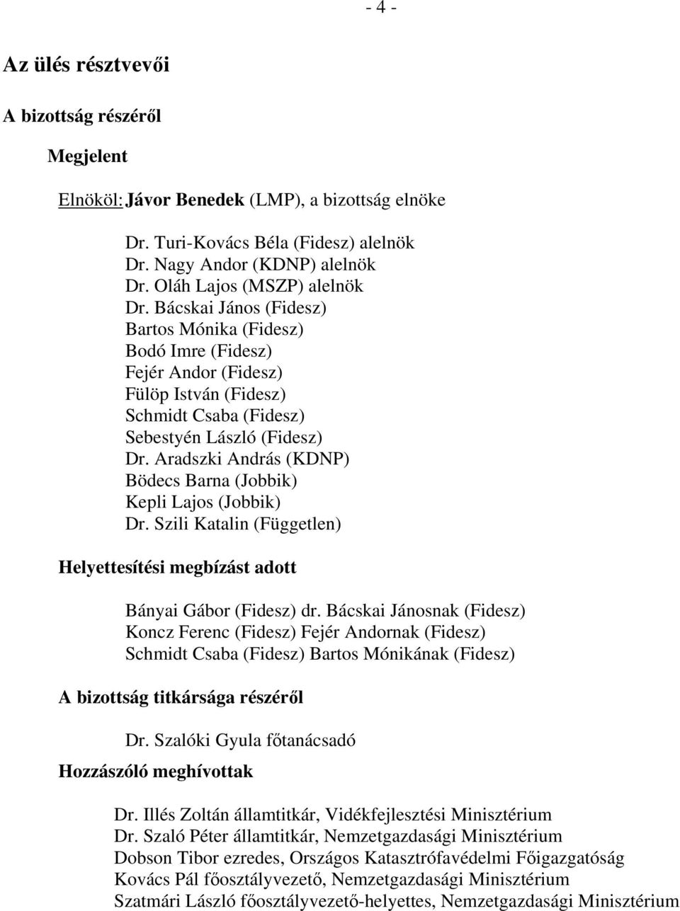 Aradszki András (KDNP) Bödecs Barna (Jobbik) Kepli Lajos (Jobbik) Dr. Szili Katalin (Független) Helyettesítési megbízást adott Bányai Gábor (Fidesz) dr.