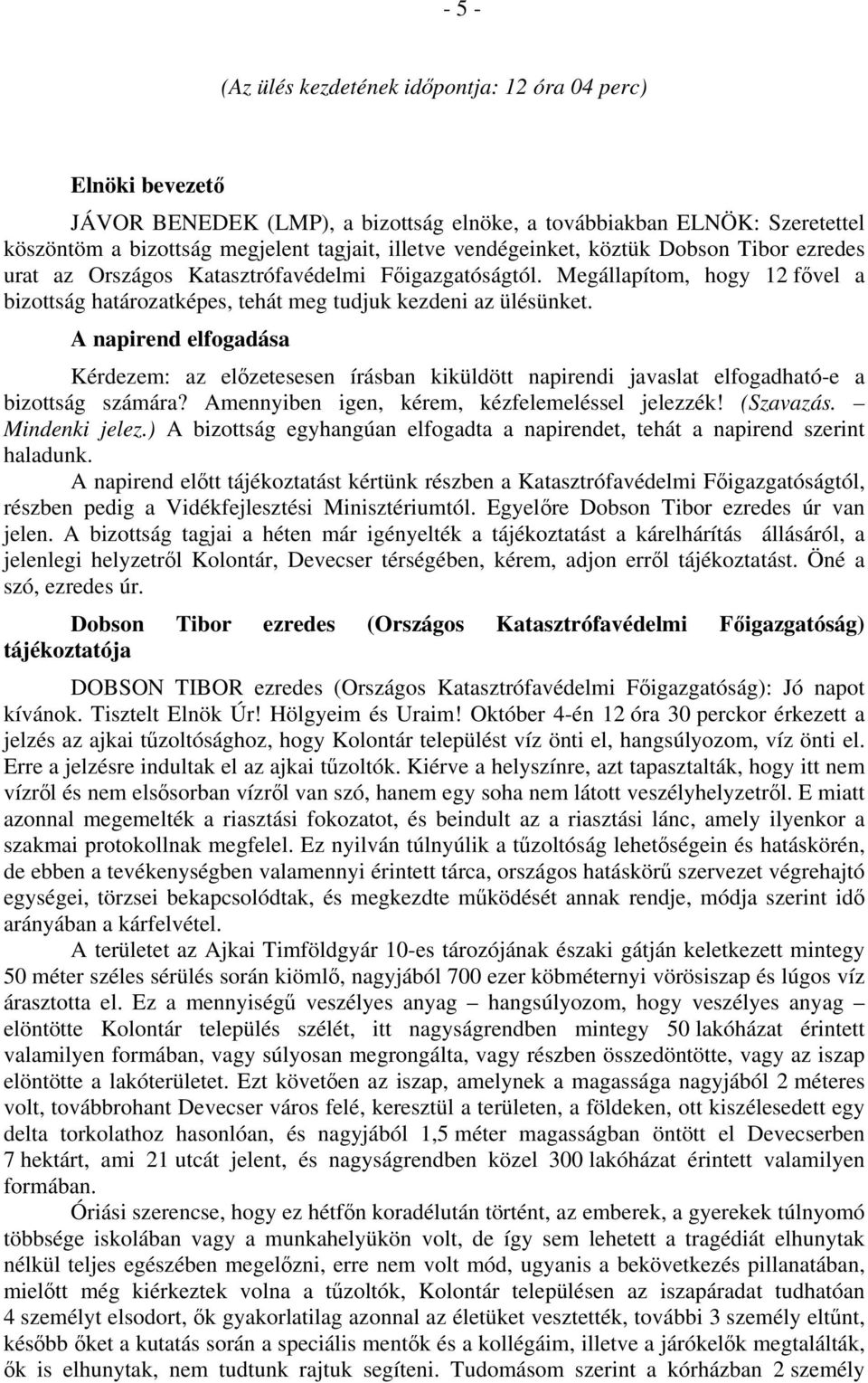 A napirend elfogadása Kérdezem: az előzetesesen írásban kiküldött napirendi javaslat elfogadható-e a bizottság számára? Amennyiben igen, kérem, kézfelemeléssel jelezzék! (Szavazás. Mindenki jelez.