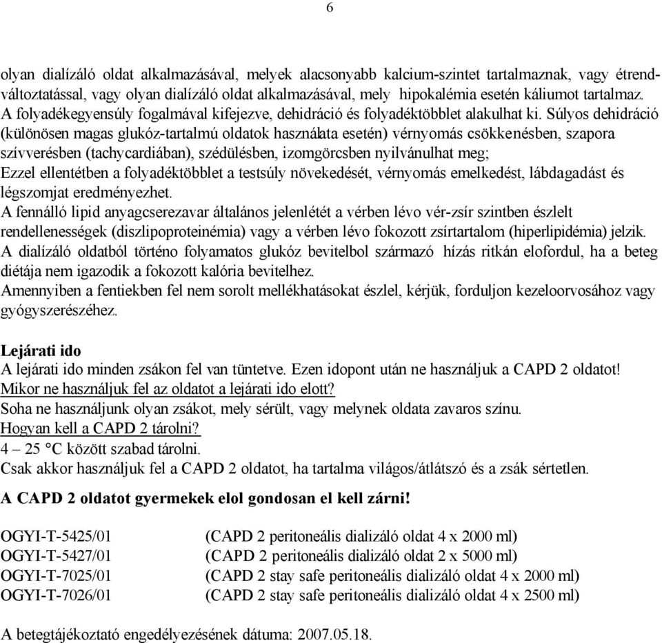 Súlyos dehidráció (különösen magas glukóz-tartalmú oldatok használata esetén) vérnyomás csökkenésben, szapora szívverésben (tachycardiában), szédülésben, izomgörcsben nyilvánulhat meg; Ezzel