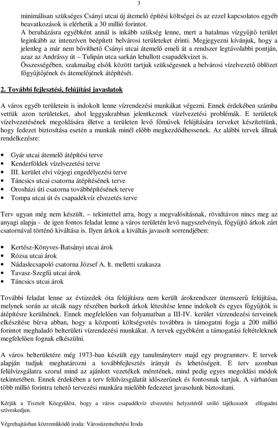 Megjegyezni kívánjuk, hogy a jelenleg a már nem bővíthető Csányi utcai átemelő emeli át a rendszer legtávolabbi pontján, azaz az Andrássy út Tulipán utca sarkán lehullott csapadékvizet is.