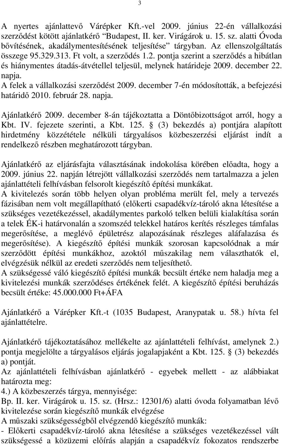 A felek a vállalkozási szerződést 2009. december 7-én módosították, a befejezési határidő 2010. február 28. napja. Ajánlatkérő 2009. december 8-án tájékoztatta a Döntőbizottságot arról, hogy a Kbt.