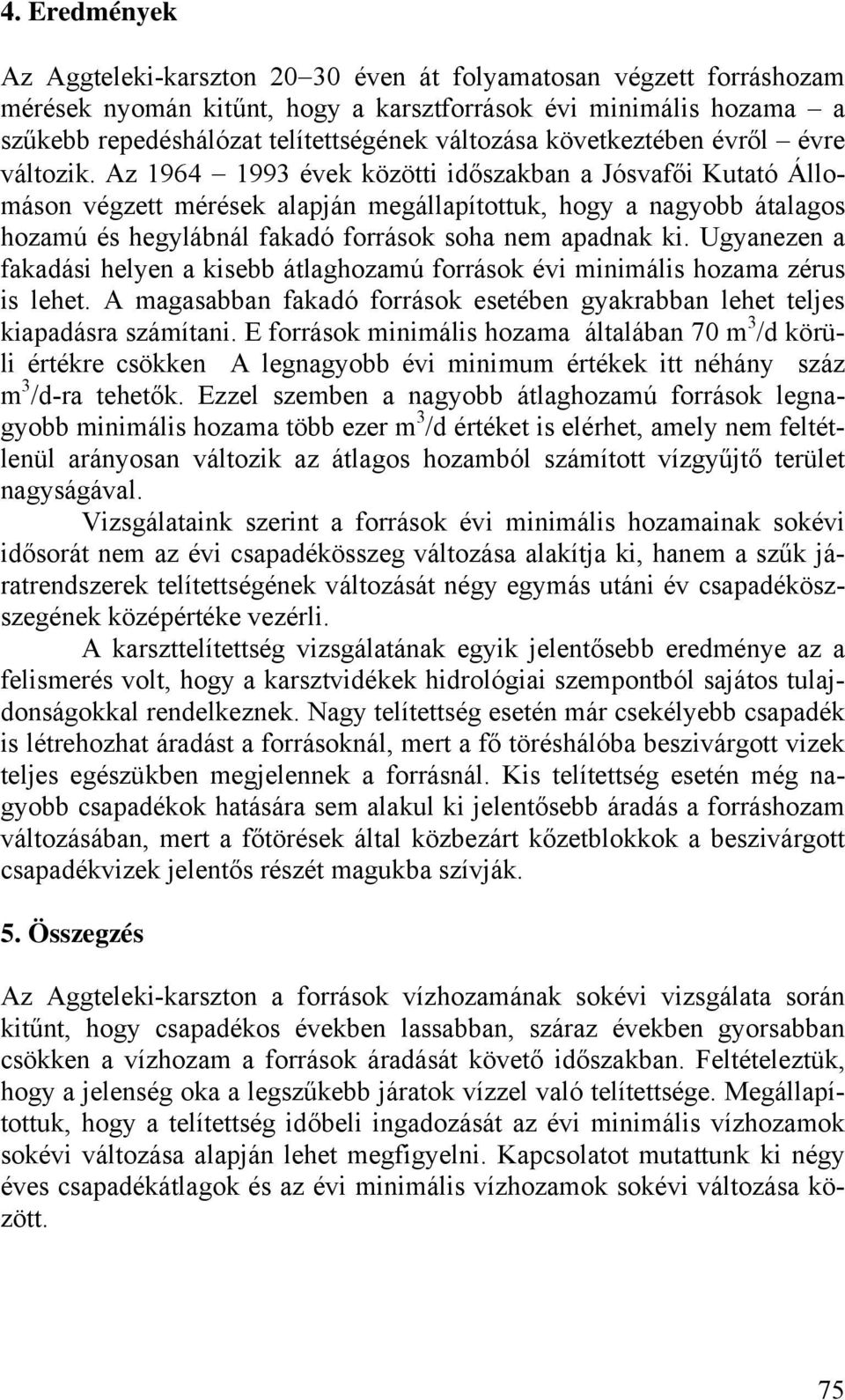 Az 1964 1993 évek közötti időszakban a Jósvafői Kutató Állomáson végzett mérések alapján megállapítottuk, hogy a nagyobb átalagos hozamú és hegylábnál fakadó források soha nem apadnak ki.