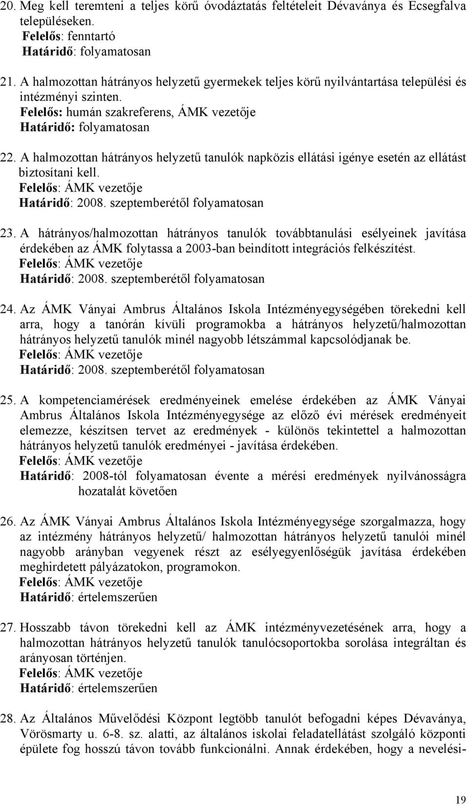 A halmozottan hátrányos helyzetű tanulók napközis ellátási igénye esetén az ellátást biztosítani kell. Határidő: 2008. szeptemberétől folyamatosan 23.