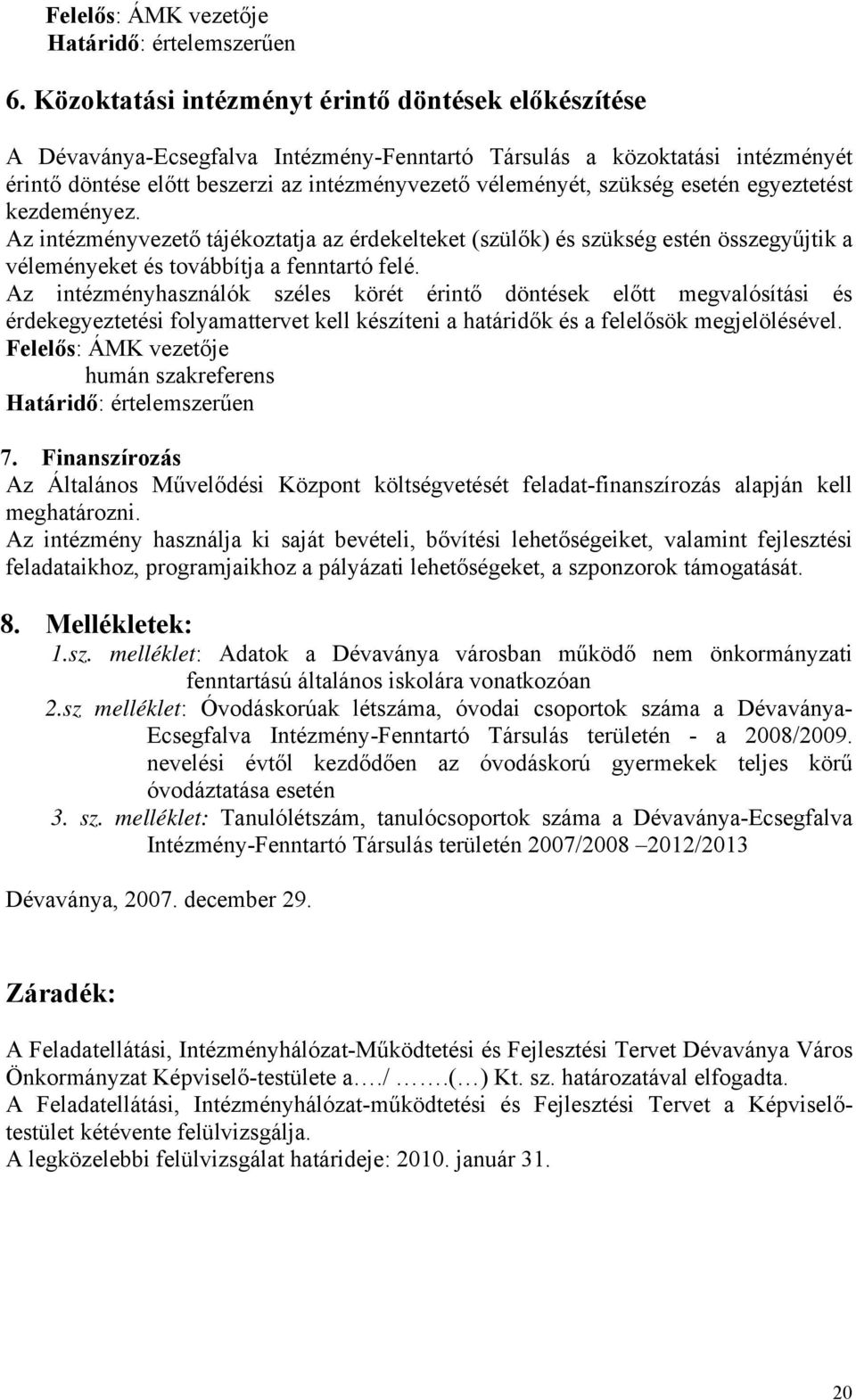 esetén egyeztetést kezdeményez. Az intézményvezető tájékoztatja az érdekelteket (szülők) és szükség estén összegyűjtik a véleményeket és továbbítja a fenntartó felé.