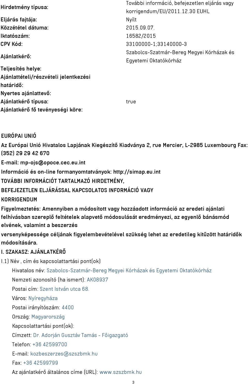 Nyertes ajánlattevő: Ajánlatkérő típusa: true Ajánlatkérő fő tevényeségi köre: EURÓPAI UNIÓ Az Európai Unió Hivatalos Lapjának Kiegészítő Kiadványa 2, rue Mercier, L-2985 Luxembourg Fax: (352) 29 29