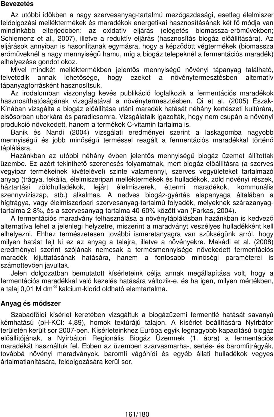 Az eljárások annyiban is hasonlítanak egymásra, hogy a képződött végtermékek (biomassza erőműveknél a nagy mennyiségű hamu, míg a biogáz telepeknél a fermentációs maradék) elhelyezése gondot okoz.