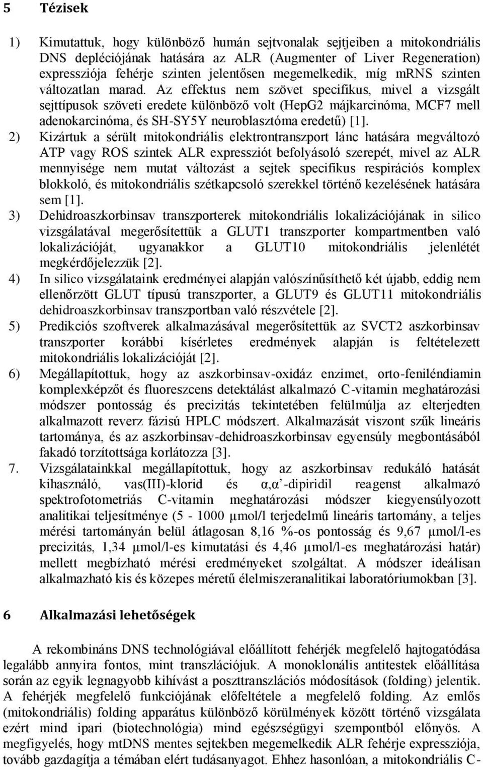 Az effektus nem szövet specifikus, mivel a vizsgált sejttípusok szöveti eredete különböző volt (HepG2 májkarcinóma, MCF7 mell adenokarcinóma, és SH-SY5Y neuroblasztóma eredetű) [1].